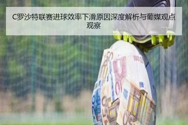 C罗沙特联赛进球效率下滑原因深度解析与葡媒观点观察