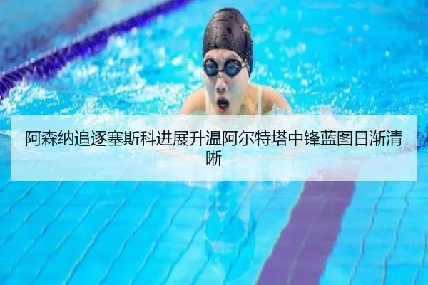 阿森纳追逐塞斯科进展升温阿尔特塔中锋蓝图日渐清晰