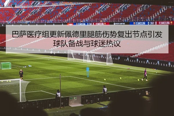 巴萨医疗组更新佩德里腿筋伤势复出节点引发球队备战与球迷热议