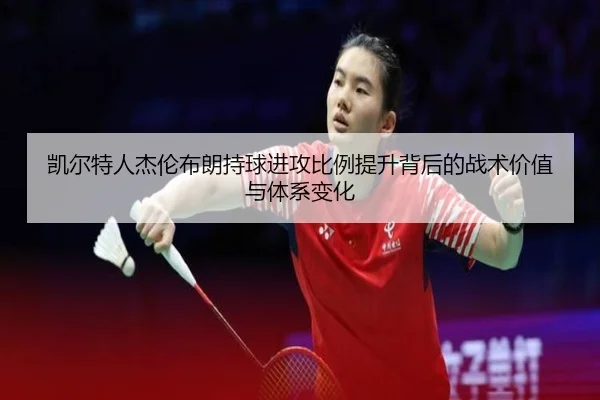 凯尔特人杰伦布朗持球进攻比例提升背后的战术价值与体系变化