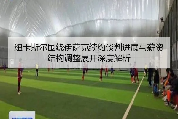 纽卡斯尔围绕伊萨克续约谈判进展与薪资结构调整展开深度解析