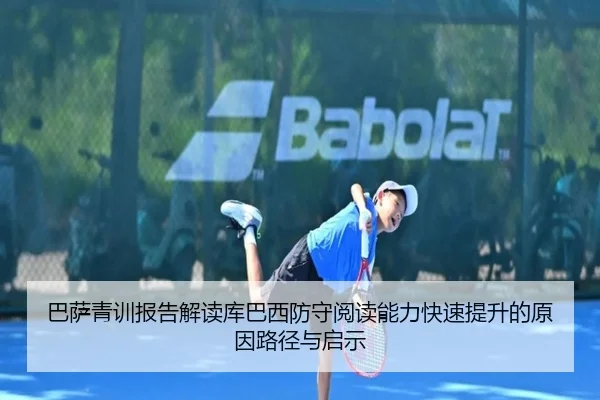 巴萨青训报告解读库巴西防守阅读能力快速提升的原因路径与启示