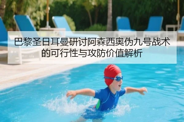 巴黎圣日耳曼研讨阿森西奥伪九号战术的可行性与攻防价值解析