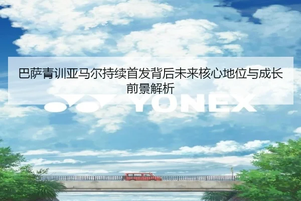 巴萨青训亚马尔持续首发背后未来核心地位与成长前景解析