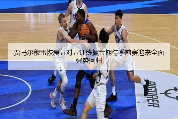 贾马尔穆雷恢复五对五训练掘金期待季前赛迎来全面强势回归